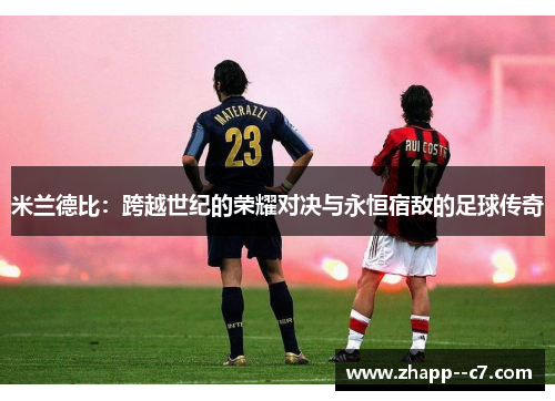 米兰德比：跨越世纪的荣耀对决与永恒宿敌的足球传奇