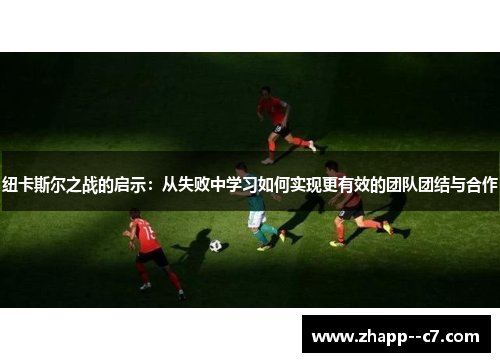 纽卡斯尔之战的启示：从失败中学习如何实现更有效的团队团结与合作