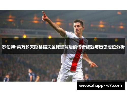 罗伯特·莱万多夫斯基错失金球奖背后的传奇成就与历史地位分析