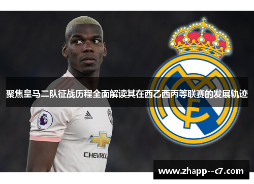 聚焦皇马二队征战历程全面解读其在西乙西丙等联赛的发展轨迹