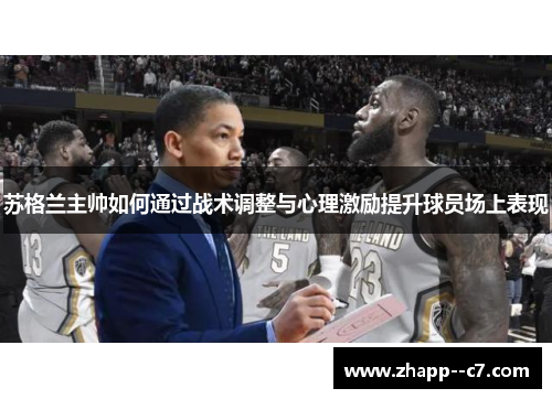 苏格兰主帅如何通过战术调整与心理激励提升球员场上表现