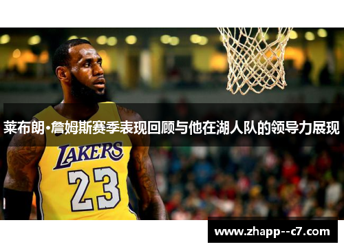 莱布朗·詹姆斯赛季表现回顾与他在湖人队的领导力展现