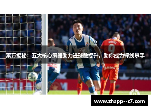 莱万揭秘：五大核心策略助力进球数提升，助你成为锋线杀手