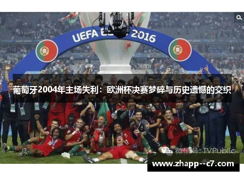 葡萄牙2004年主场失利：欧洲杯决赛梦碎与历史遗憾的交织