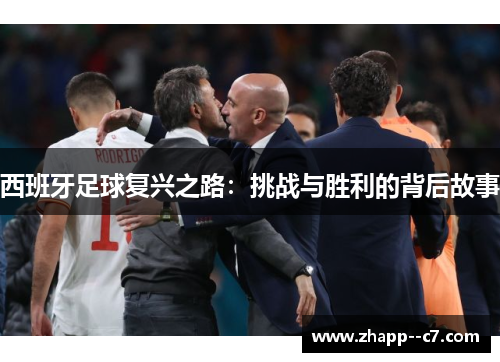 西班牙足球复兴之路:挑战与胜利的背后故事 西班牙足球复兴之路:挑战与胜利的背后故事