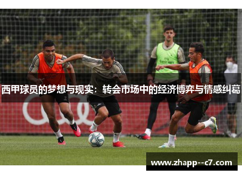西甲球员的梦想与现实:转会市场中的经济博弈与情感纠葛 西甲球员的梦想与现实:转会市场中的经济博弈与情感纠葛