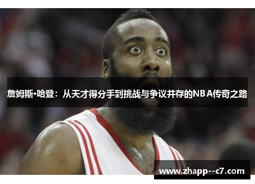 詹姆斯·哈登:从天才得分手到挑战与争议并存的NBA传奇之路 詹姆斯·哈登:从天才得分手到挑战与争议并存的NBA传奇之路
