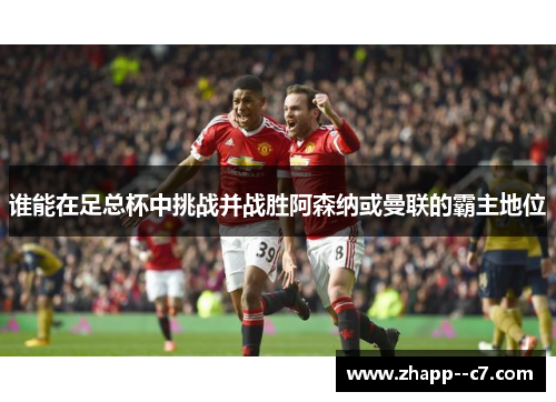 谁能在足总杯中挑战并战胜阿森纳或曼联的霸主地位 谁能在足总杯中挑战并战胜阿森纳或曼联的霸主地位