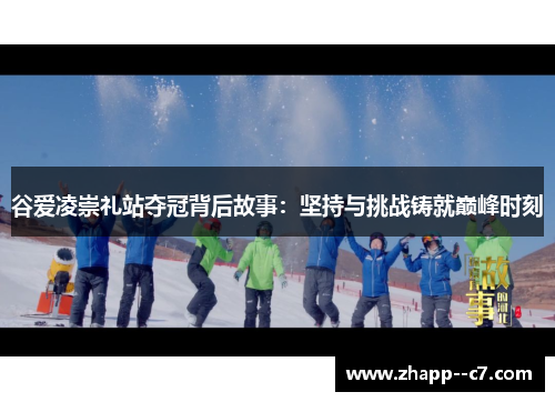 谷爱凌崇礼站夺冠背后故事:坚持与挑战铸就巅峰时刻 谷爱凌崇礼站夺冠背后故事:坚持与挑战铸就巅峰时刻