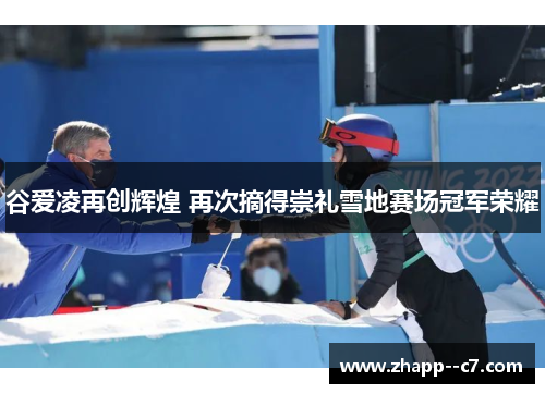 谷爱凌再创辉煌 再次摘得崇礼雪地赛场冠军荣耀 谷爱凌再创辉煌 再次摘得崇礼雪地赛场冠军荣耀