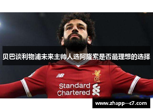 贝巴谈利物浦未来主帅人选阿隆索是否最理想的选择