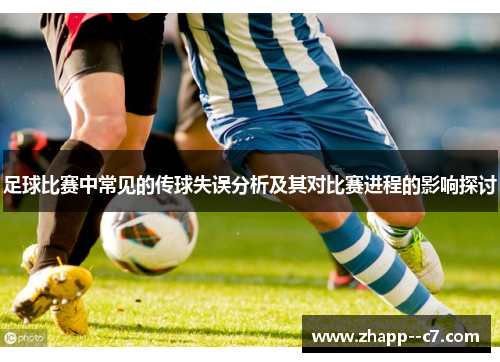 足球比赛中常见的传球失误分析及其对比赛进程的影响探讨 足球比赛中常见的传球失误分析及其对比赛进程的影响探讨