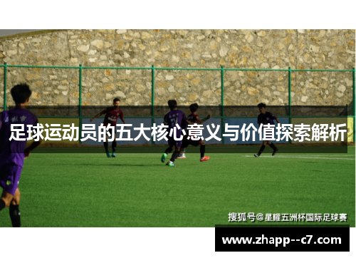 足球运动员的五大核心意义与价值探索解析 足球运动员的五大核心意义与价值探索解析
