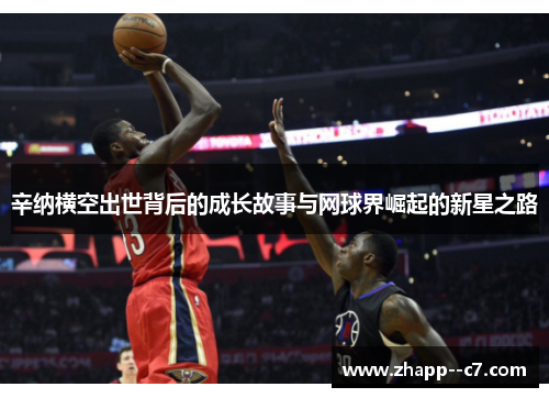 辛纳横空出世背后的成长故事与网球界崛起的新星之路 辛纳横空出世背后的成长故事与网球界崛起的新星之路