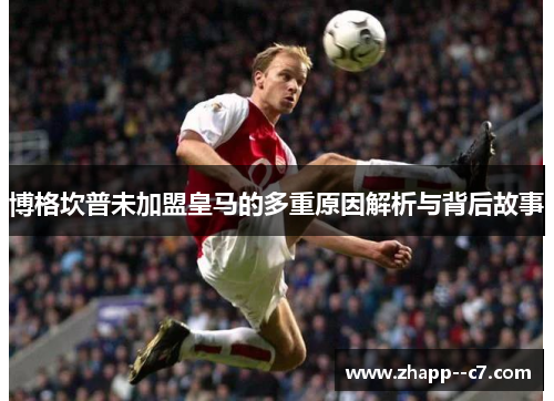 博格坎普未加盟皇马的多重原因解析与背后故事