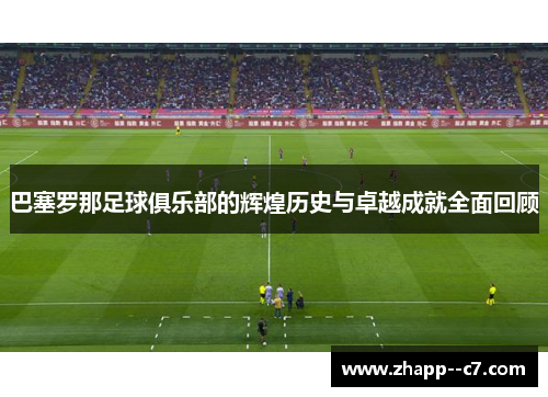 巴塞罗那足球俱乐部的辉煌历史与卓越成就全面回顾