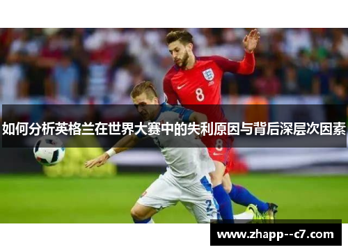 如何分析英格兰在世界大赛中的失利原因与背后深层次因素