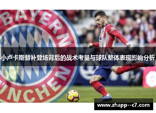 小卢卡斯替补登场背后的战术考量与球队整体表现影响分析