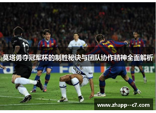 莫塔勇夺冠军杯的制胜秘诀与团队协作精神全面解析