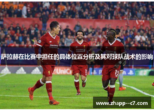 萨拉赫在比赛中担任的具体位置分析及其对球队战术的影响