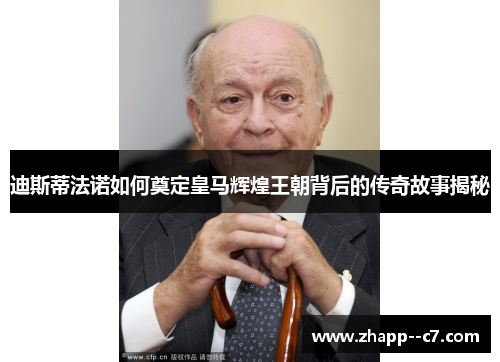 迪斯蒂法诺如何奠定皇马辉煌王朝背后的传奇故事揭秘