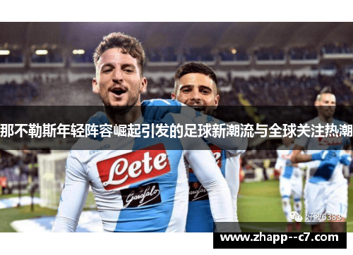 那不勒斯年轻阵容崛起引发的足球新潮流与全球关注热潮 那不勒斯年轻阵容崛起引发的足球新潮流与全球关注热潮