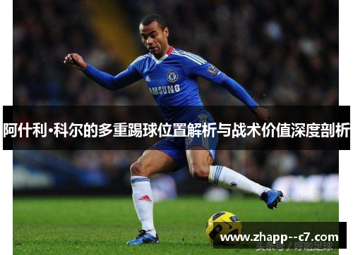阿什利·科尔的多重踢球位置解析与战术价值深度剖析