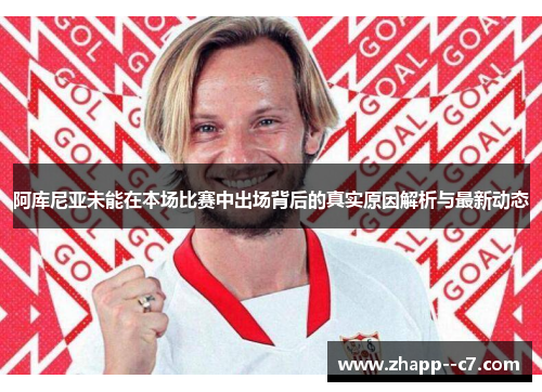 阿库尼亚未能在本场比赛中出场背后的真实原因解析与最新动态