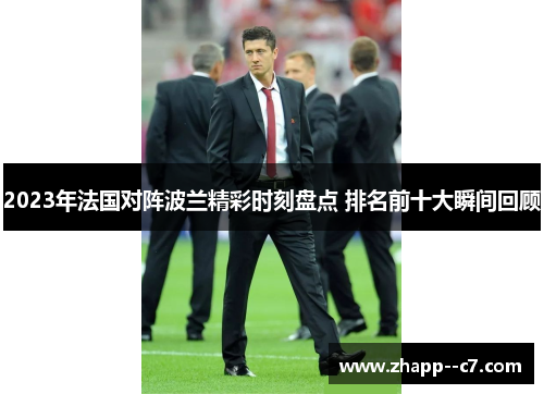 2023年法国对阵波兰精彩时刻盘点 排名前十大瞬间回顾 2023年法国对阵波兰精彩时刻盘点 排名前十大瞬间回顾