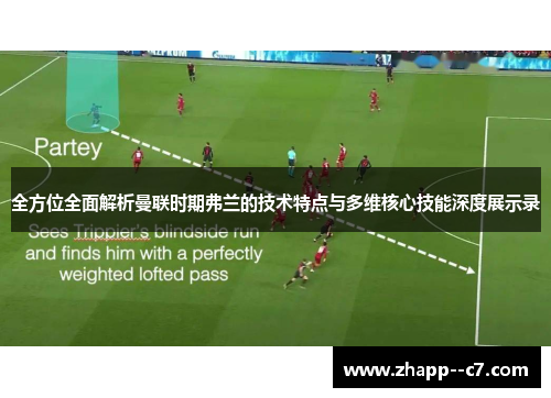 全方位全面解析曼联时期弗兰的技术特点与多维核心技能深度展示录 全方位全面解析曼联时期弗兰的技术特点与多维核心技能深度展示录