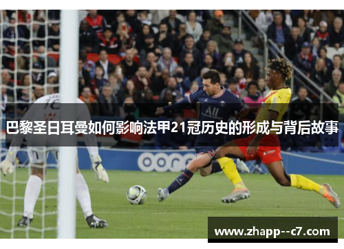 巴黎圣日耳曼如何影响法甲21冠历史的形成与背后故事 巴黎圣日耳曼如何影响法甲21冠历史的形成与背后故事