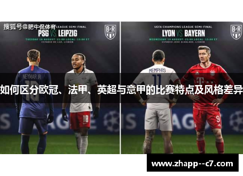 如何区分欧冠、法甲、英超与意甲的比赛特点及风格差异 如何区分欧冠、法甲、英超与意甲的比赛特点及风格差异
