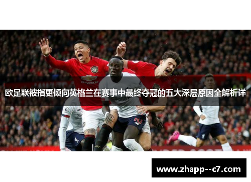 欧足联被指更倾向英格兰在赛事中最终夺冠的五大深层原因全解析详 欧足联被指更倾向英格兰在赛事中最终夺冠的五大深层原因全解析详