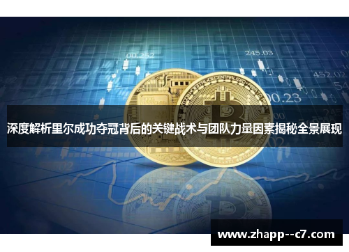 深度解析里尔成功夺冠背后的关键战术与团队力量因素揭秘全景展现 深度解析里尔成功夺冠背后的关键战术与团队力量因素揭秘全景展现