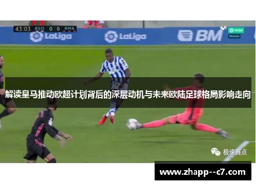 解读皇马推动欧超计划背后的深层动机与未来欧陆足球格局影响走向 解读皇马推动欧超计划背后的深层动机与未来欧陆足球格局影响走向