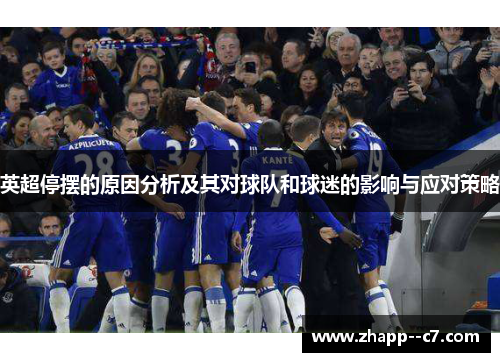 英超停摆的原因分析及其对球队和球迷的影响与应对策略 英超停摆的原因分析及其对球队和球迷的影响与应对策略