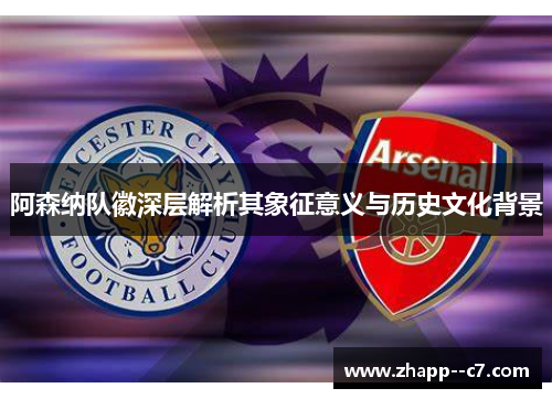 阿森纳队徽深层解析其象征意义与历史文化背景 阿森纳队徽深层解析其象征意义与历史文化背景