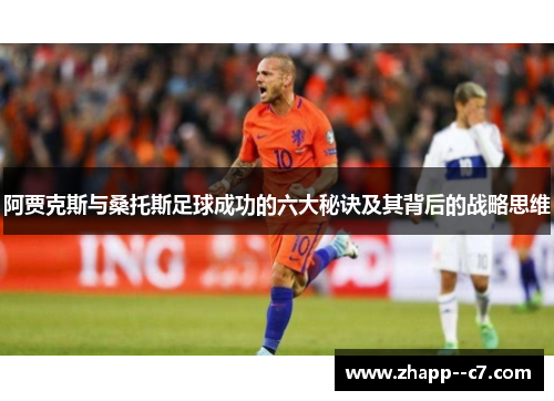阿贾克斯与桑托斯足球成功的六大秘诀及其背后的战略思维 阿贾克斯与桑托斯足球成功的六大秘诀及其背后的战略思维