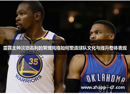 雷霆主帅淡泊名利的管理风格如何塑造球队文化与提升整体表现 雷霆主帅淡泊名利的管理风格如何塑造球队文化与提升整体表现