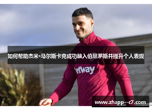 如何帮助杰米·马尔斯卡克成功融入伯恩茅斯并提升个人表现