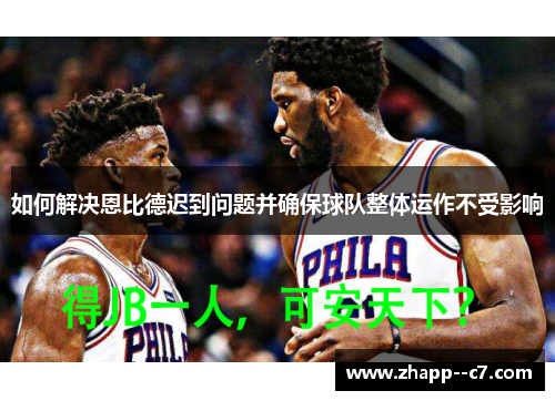 如何解决恩比德迟到问题并确保球队整体运作不受影响