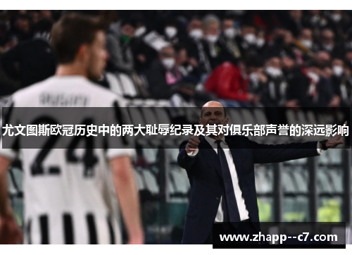 尤文图斯欧冠历史中的两大耻辱纪录及其对俱乐部声誉的深远影响