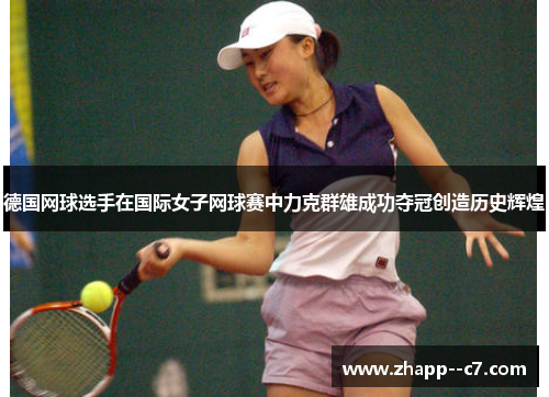 德国网球选手在国际女子网球赛中力克群雄成功夺冠创造历史辉煌