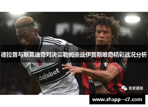 德拉普与斯莫迪奇对决富勒姆迎战伊普斯维奇精彩战况分析