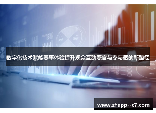 数字化技术赋能赛事体验提升观众互动感官与参与感的新路径 数字化技术赋能赛事体验提升观众互动感官与参与感的新路径