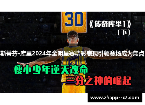 斯蒂芬·库里2024年全明星赛精彩表现引领赛场成为焦点 斯蒂芬·库里2024年全明星赛精彩表现引领赛场成为焦点