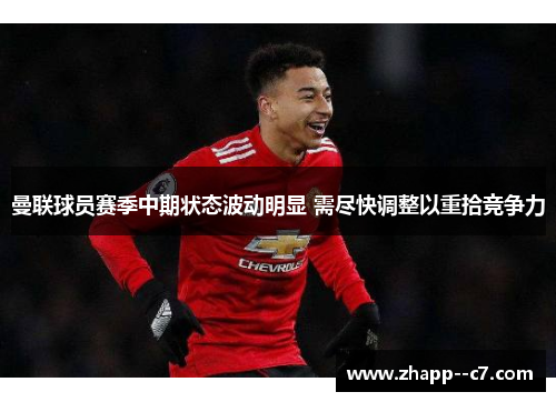 曼联球员赛季中期状态波动明显 需尽快调整以重拾竞争力