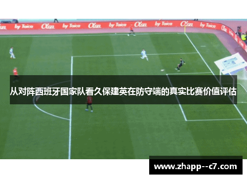 从对阵西班牙国家队看久保建英在防守端的真实比赛价值评估