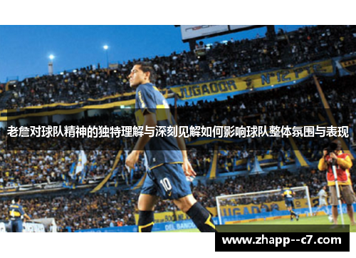 老詹对球队精神的独特理解与深刻见解如何影响球队整体氛围与表现