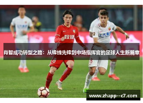 肖智成功转型之路：从锋线先锋到中场指挥官的足球人生新篇章